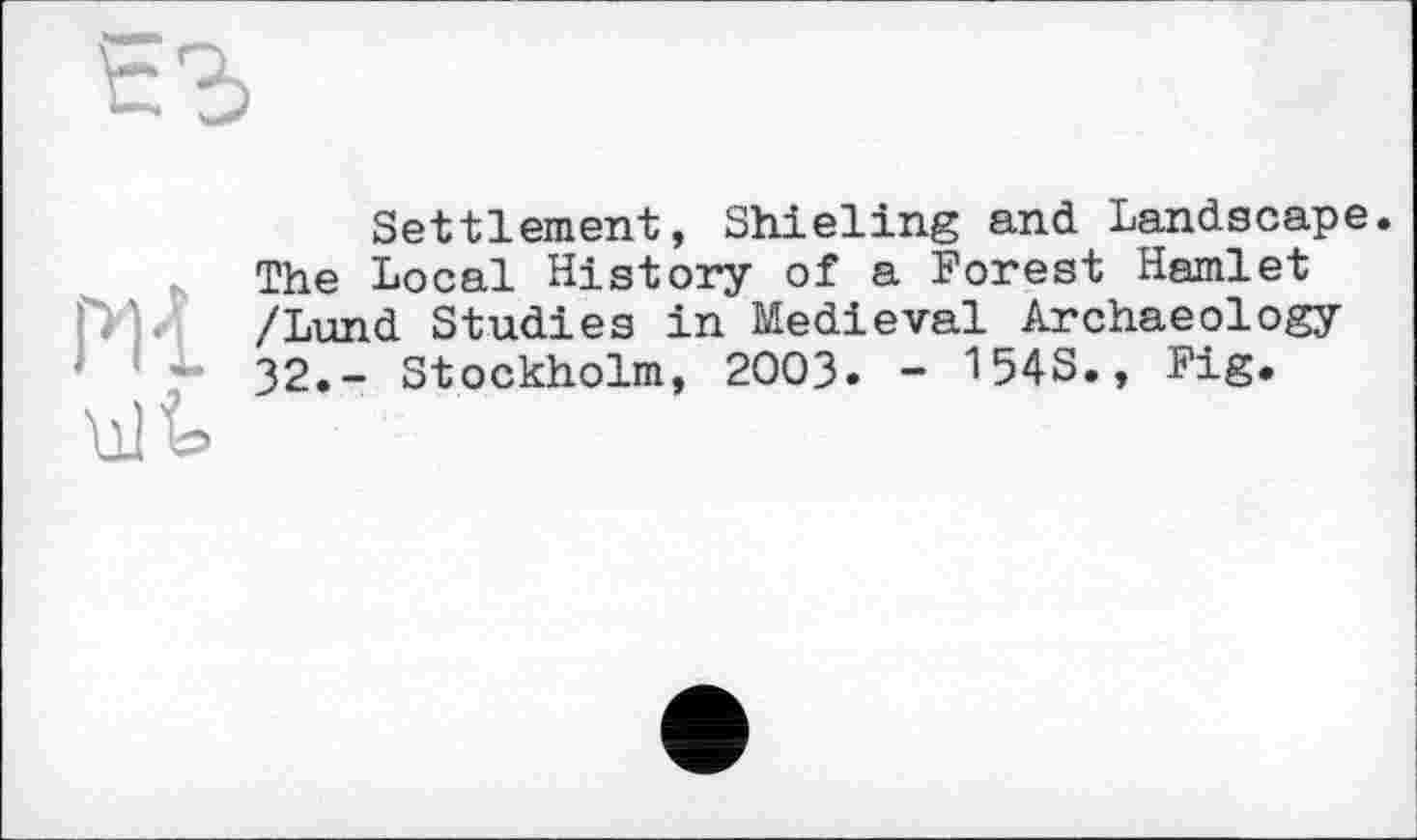 ﻿ЕЪ
Settlement, Shieling and Landscape.
The Local History of a Forest Hamlet m/Lund Studies in Medieval Archaeology 32.- Stockholm, 2003. - 1543., Fig.